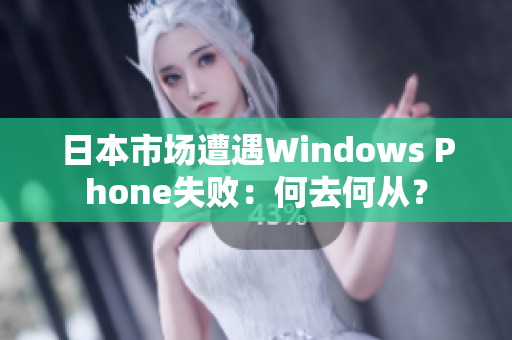 日本市场遭遇Windows Phone失败：何去何从？