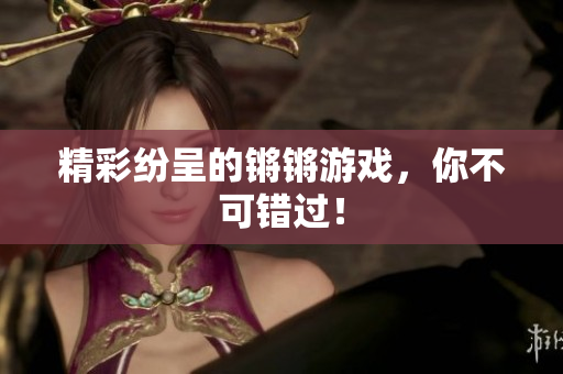 精彩纷呈的锵锵游戏，你不可错过！