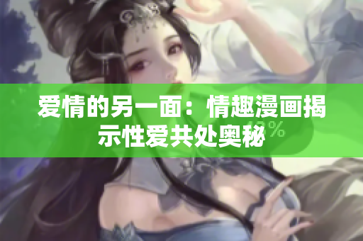 爱情的另一面：情趣漫画揭示性爱共处奥秘