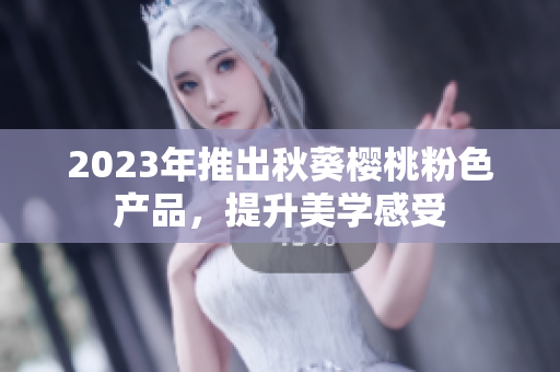 2023年推出秋葵樱桃粉色产品，提升美学感受