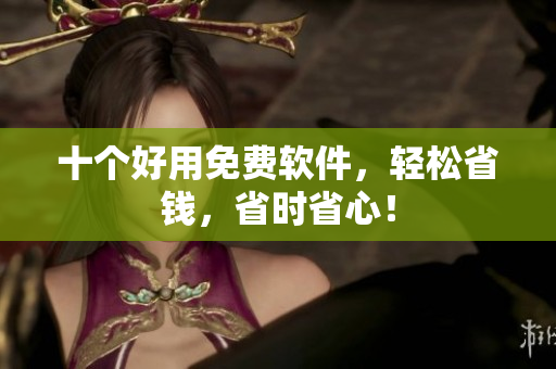 十个好用免费软件，轻松省钱，省时省心！