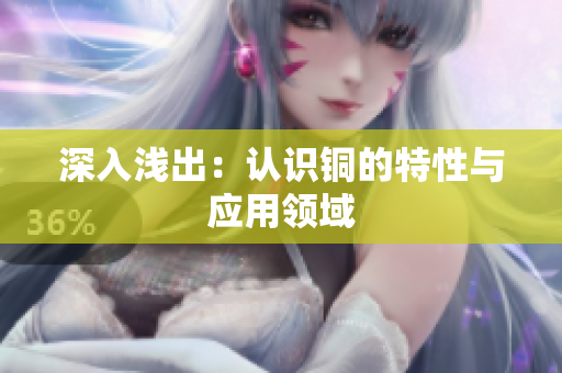 深入浅出：认识铜的特性与应用领域