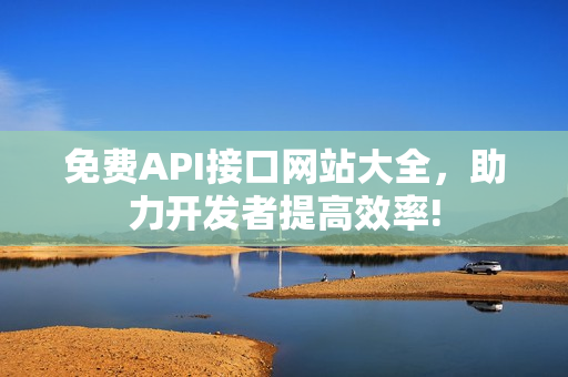 免费API接口网站大全，助力开发者提高效率!