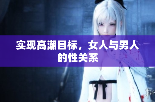 实现高潮目标，女人与男人的性关系