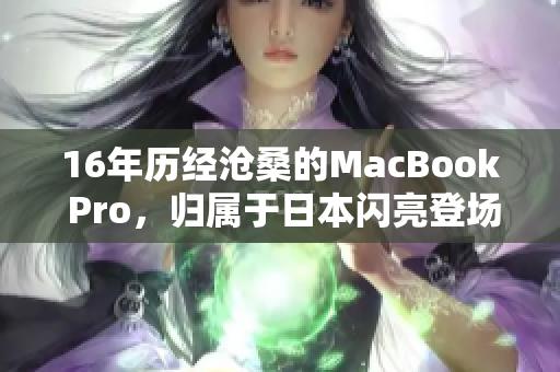 16年历经沧桑的MacBook Pro，归属于日本闪亮登场