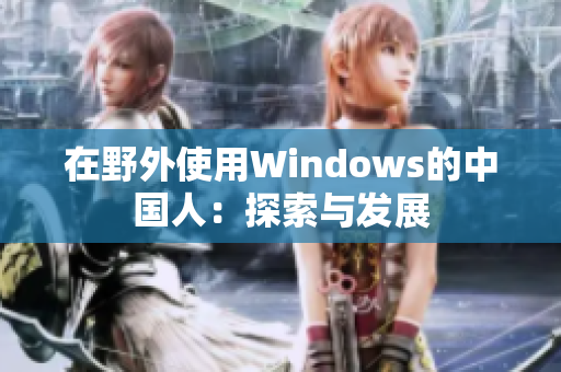 在野外使用Windows的中国人：探索与发展