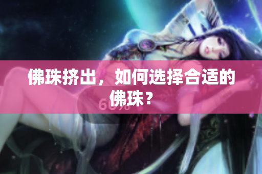佛珠挤出，如何选择合适的佛珠？