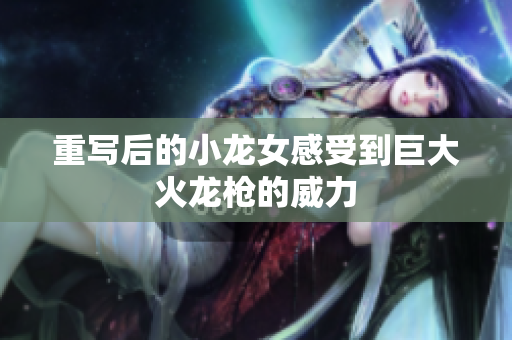 重写后的小龙女感受到巨大火龙枪的威力