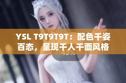 YSL T9T9T9T：配色千姿百态，呈现千人千面风格