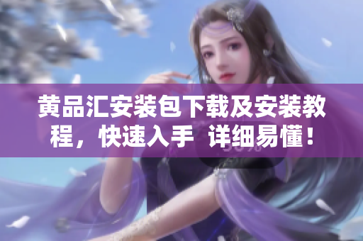 黄品汇安装包下载及安装教程，快速入手  详细易懂！