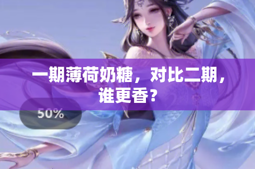 一期薄荷奶糖，对比二期，谁更香？