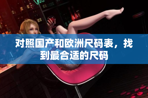 对照国产和欧洲尺码表，找到最合适的尺码