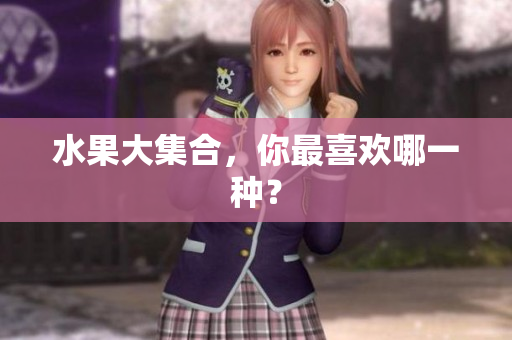 水果大集合，你最喜欢哪一种？
