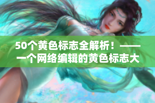50个黄色标志全解析！——一个网络编辑的黄色标志大全