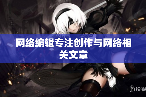 网络编辑专注创作与网络相关文章