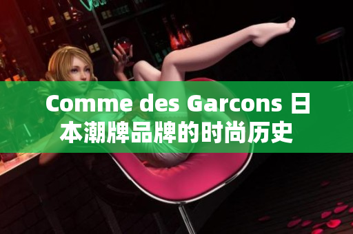 Comme des Garcons 日本潮牌品牌的时尚历史