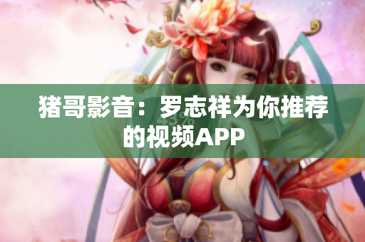 猪哥影音：罗志祥为你推荐的视频APP