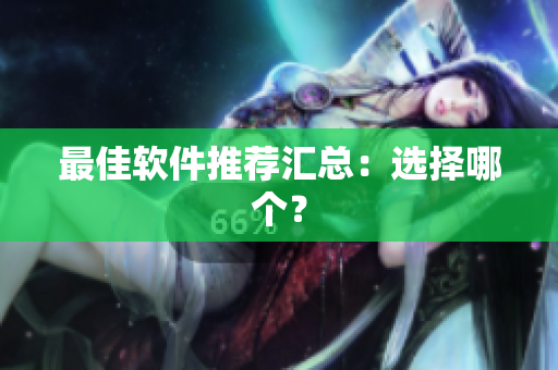 最佳软件推荐汇总：选择哪个？