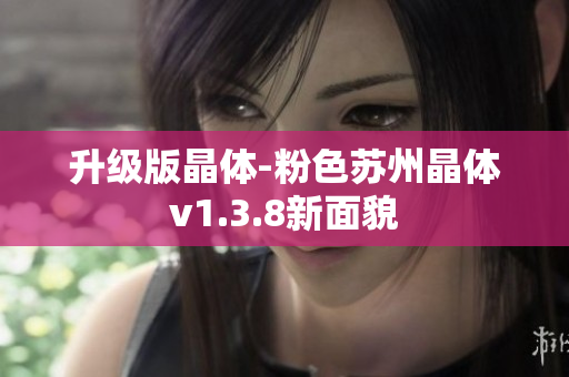 升级版晶体-粉色苏州晶体v1.3.8新面貌