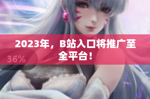 2023年，B站入口将推广至全平台！