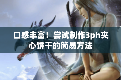 口感丰富！尝试制作3ph夹心饼干的简易方法