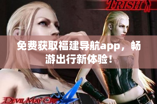 免费获取福建导航app，畅游出行新体验！