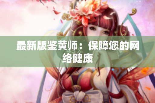 最新版鉴黄师：保障您的网络健康