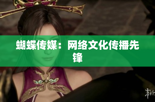 蝴蝶传媒：网络文化传播先锋