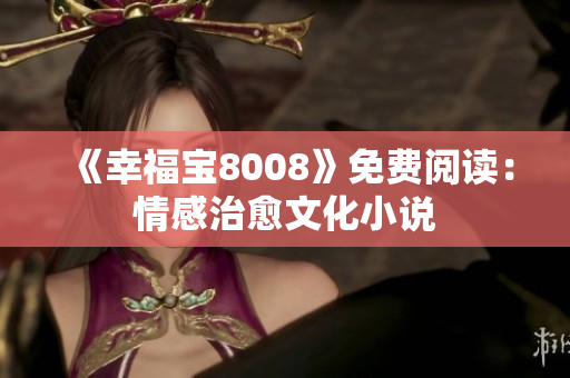《幸福宝8008》免费阅读：情感治愈文化小说