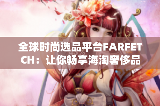 全球时尚选品平台FARFETCH：让你畅享海淘奢侈品优惠