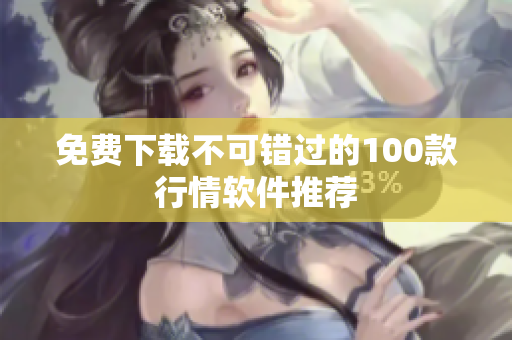 免费下载不可错过的100款行情软件推荐