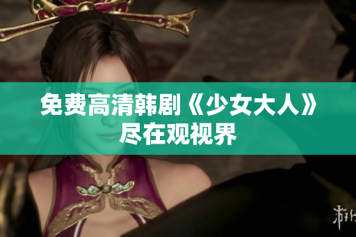 免费高清韩剧《少女大人》尽在观视界
