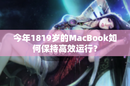 今年1819岁的MacBook如何保持高效运行？