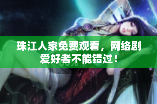 珠江人家免费观看，网络剧爱好者不能错过！