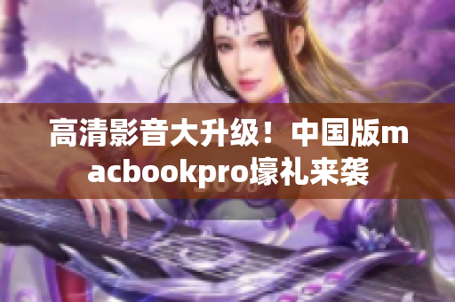 高清影音大升级！中国版macbookpro壕礼来袭