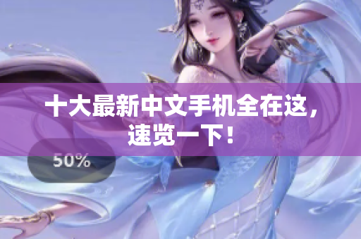 十大最新中文手机全在这，速览一下！