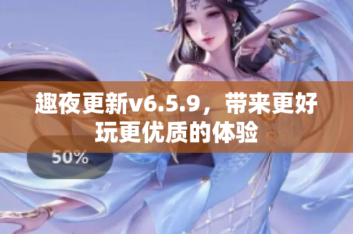 趣夜更新v6.5.9，带来更好玩更优质的体验
