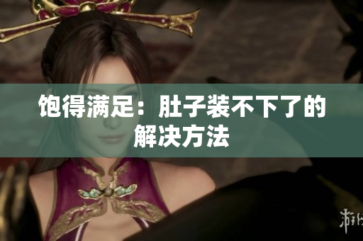 饱得满足：肚子装不下了的解决方法