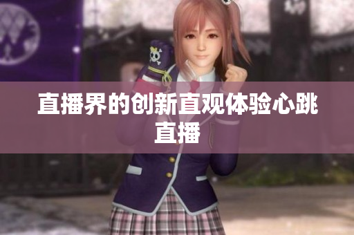 直播界的创新直观体验心跳直播