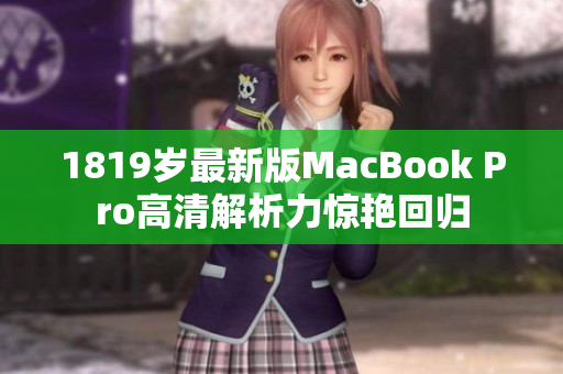 1819岁最新版MacBook Pro高清解析力惊艳回归