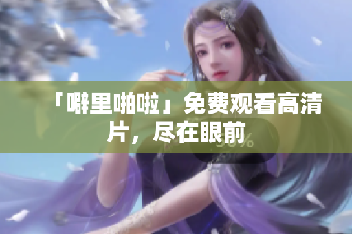 「噼里啪啦」免费观看高清片，尽在眼前