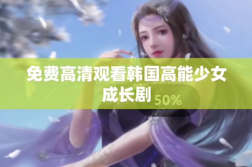 免费高清观看韩国高能少女成长剧