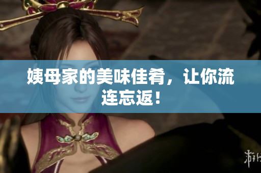 姨母家的美味佳肴，让你流连忘返！