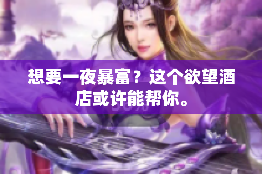 想要一夜暴富？这个欲望酒店或许能帮你。