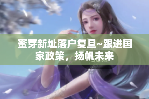 蜜芽新址落户复旦~跟进国家政策，扬帆未来