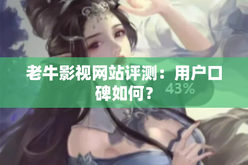 老牛影视网站评测：用户口碑如何？