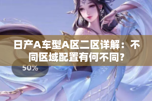 日产A车型A区二区详解：不同区域配置有何不同？
