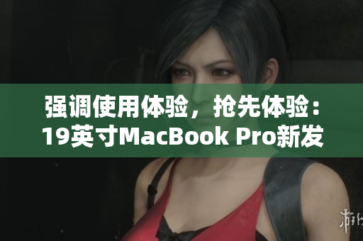 强调使用体验，抢先体验：19英寸MacBook Pro新发布
