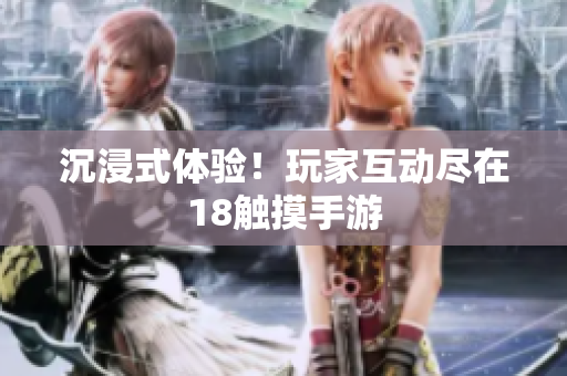 沉浸式体验！玩家互动尽在18触摸手游