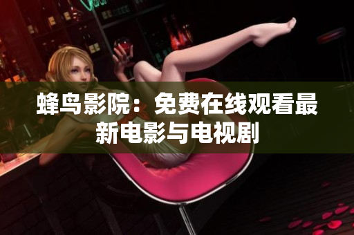 蜂鸟影院：免费在线观看最新电影与电视剧